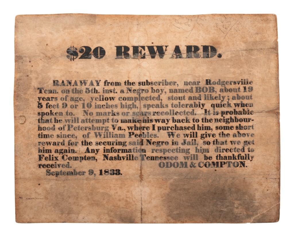 A 10-by-8-inch 1833 letterpress broadside on cardstock, Nashville, Tenn., offered a $20 reward for “Bob,” a 19-year-old escaped slave. Estimated $2,5/3,500, the broadside left the gallery at $6,875.